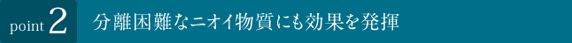 分解困難なニオイ物質にも効果を発揮